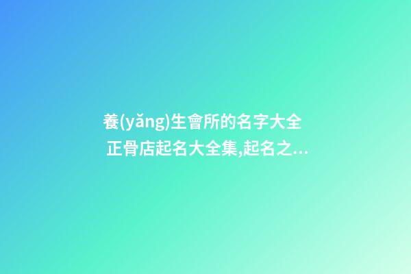 養(yǎng)生會所的名字大全 正骨店起名大全集,起名之家-第1張-店鋪起名-玄機(jī)派